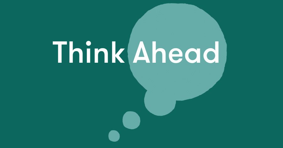 Think ahead